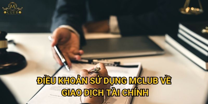 Vì sao việc hiểu rõ điều khoản sử dụng Mclub lại quan trọng? 2 Điều khoản sử dụng Mclub về giao dịch tài chính
