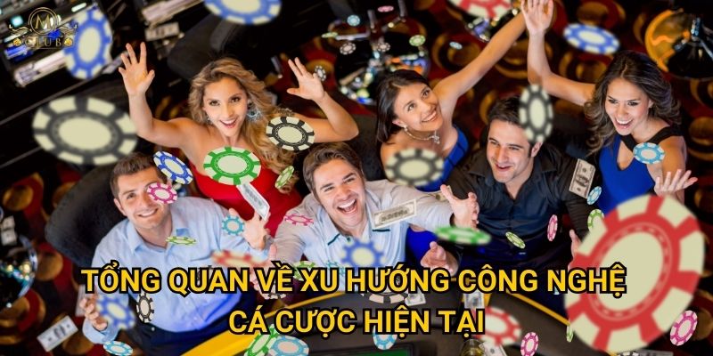 Mclub có áp dụng công nghệ mới trong cá cược nào? 2 Tổng quan về xu hướng công nghệ cá cược hiện tại