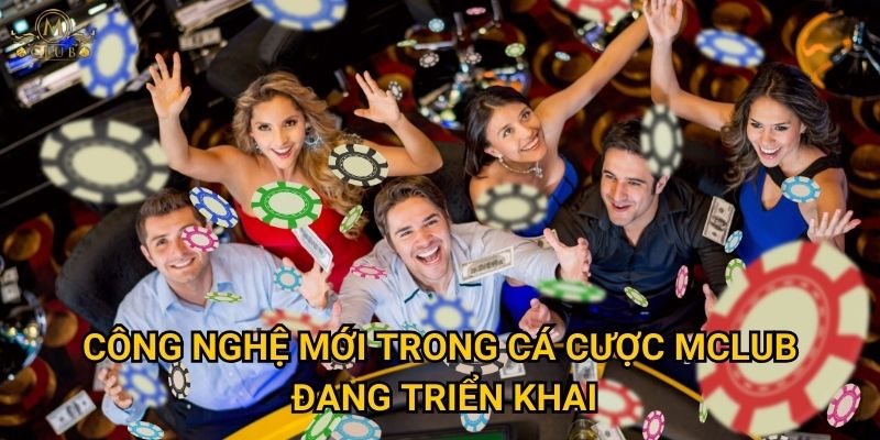 Mclub có áp dụng công nghệ mới trong cá cược nào? 3 Công nghệ mới trong cá cược Mclub đang triển khai