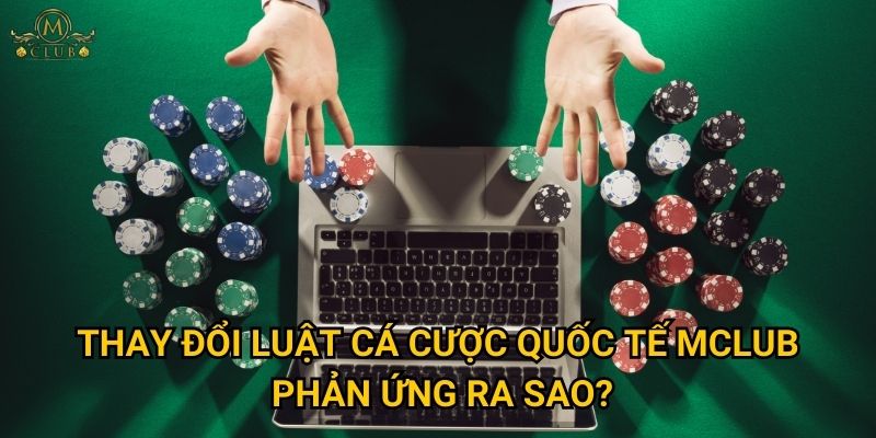 Thay đổi luật cá cược quốc tế Mclub phản ứng ra sao?