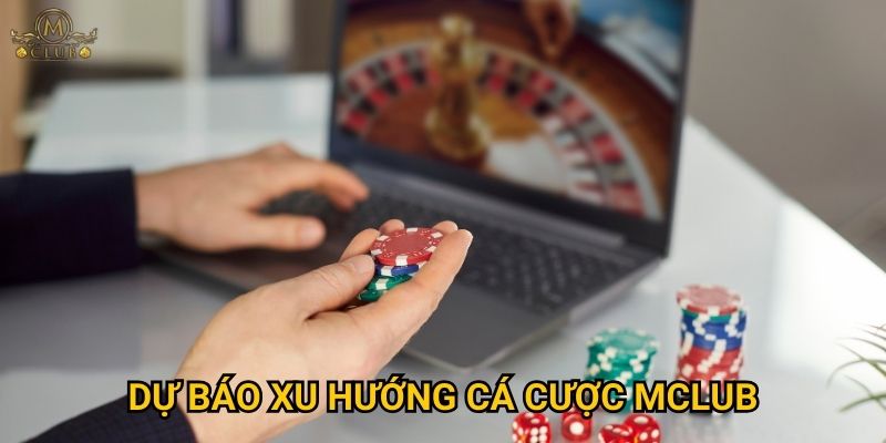 Dự báo xu hướng cá cược Mclub