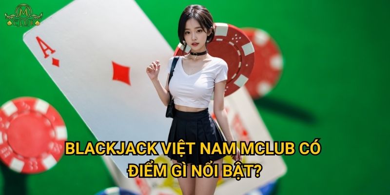 BlackJack Việt Nam Mclub có điểm gì nổi bật?